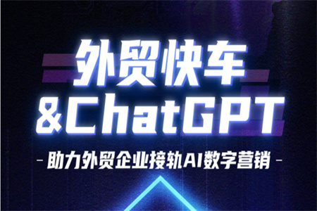 外贸快车引入ChatGPT,助力外贸企业接轨AI数字营销