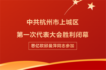 中共杭州市上城区第一次代表大会胜利闭幕，思亿欧邱曼萍同志参加